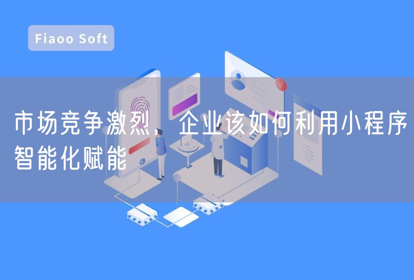 市場(chǎng)競(jìng)爭(zhēng)激烈，企業(yè)該如何利用小程序智能化賦能