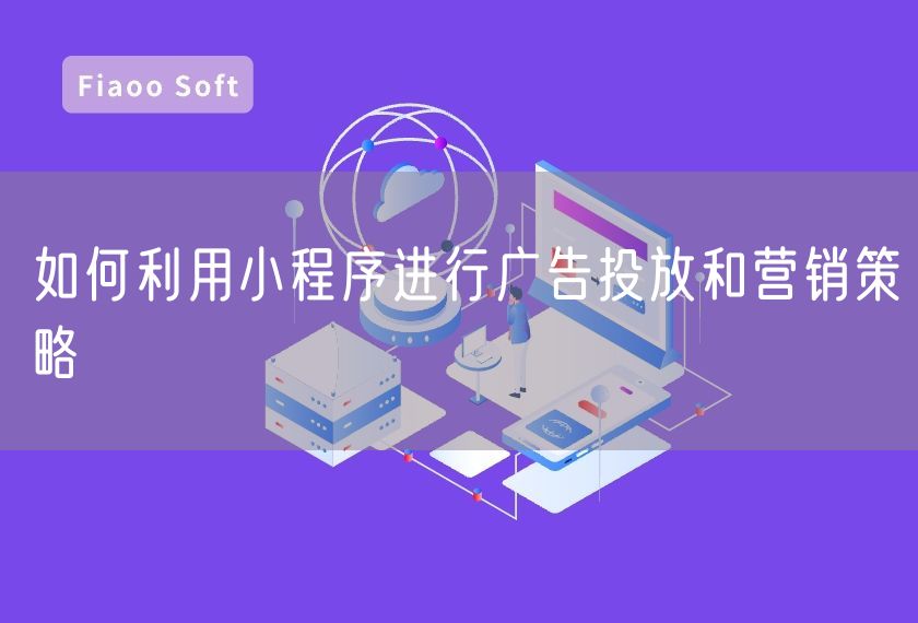 如何利用小程序進行廣告投放和營銷策略