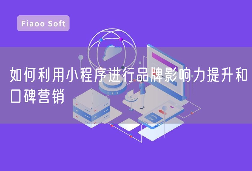 如何利用小程序進行品牌影響力提升和口碑營銷